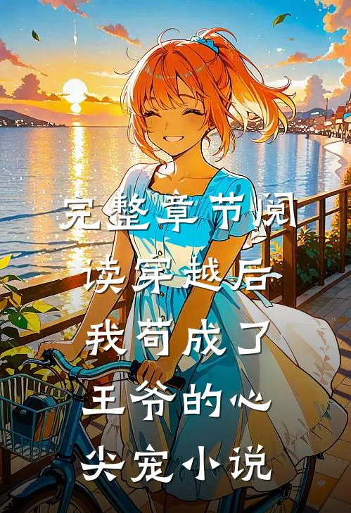完整章节阅读穿越后我苟成了王爷的心尖宠 小说