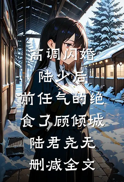 高调闪婚陆少后，前任气的绝食了顾倾城陆君尧无删减全文