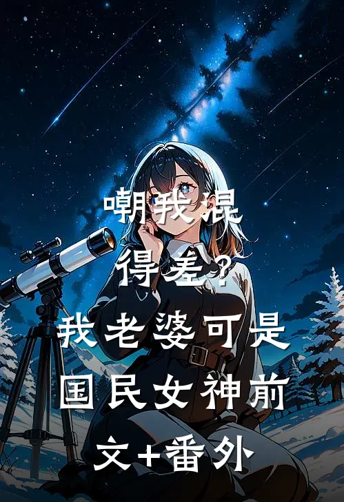 嘲我混得差？我老婆可是国民女神前文+番外