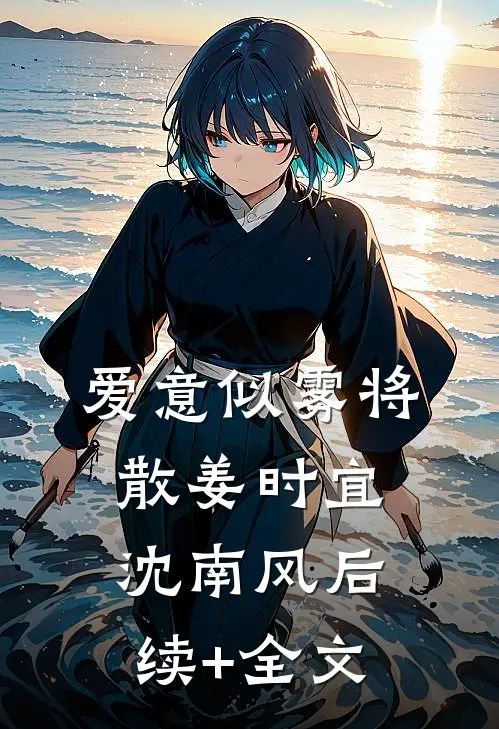 爱意似雾将散姜时宜沈南风后续+全文