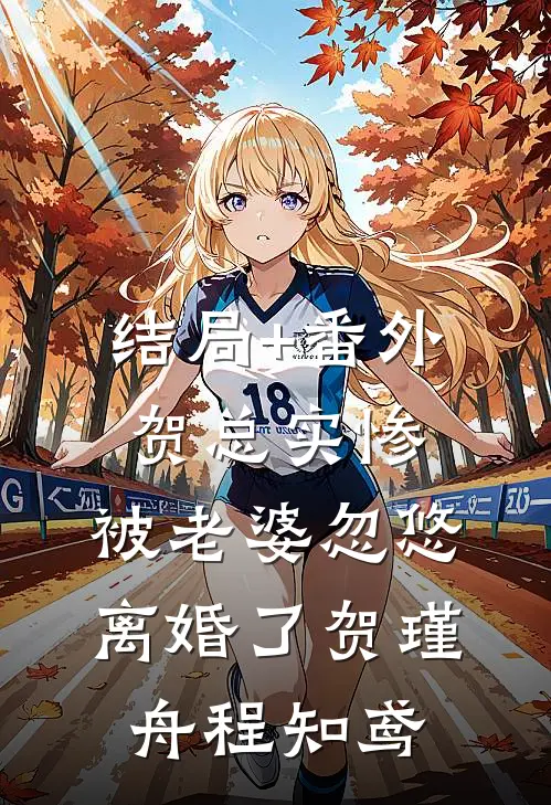 结局+番外贺总实惨，被老婆忽悠离婚了贺瑾舟程知鸢