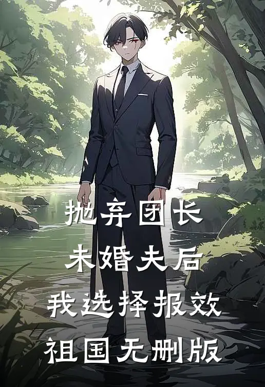 抛弃团长未婚夫后，我选择报效祖国无删版