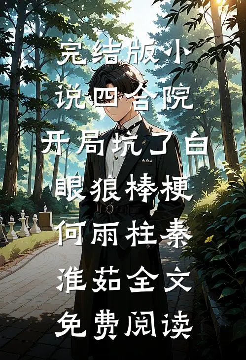 完结版小说四合院：开局坑了白眼狼棒梗何雨柱秦淮茹全文免费阅读