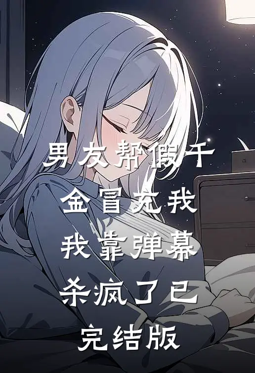 男友帮假千金冒充我，我靠弹幕杀疯了已完结版
