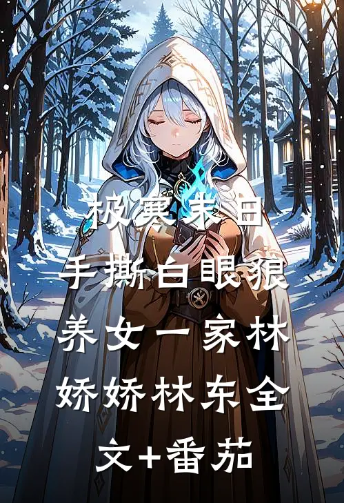 极寒末日，手撕白眼狼养女一家林娇娇林东全文+番茄