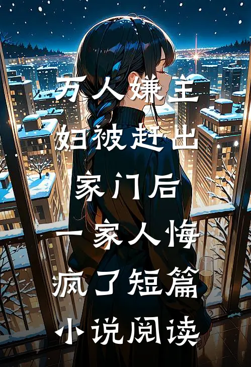 万人嫌主妇被赶出家门后，一家人悔疯了短篇小说阅读