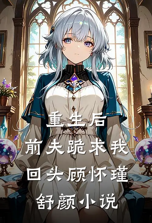 重生后，前夫跪求我回头顾怀瑾舒颜小说