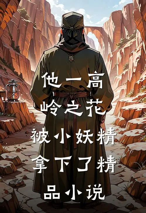 他一高岭之花，被小妖精拿下了精品小说