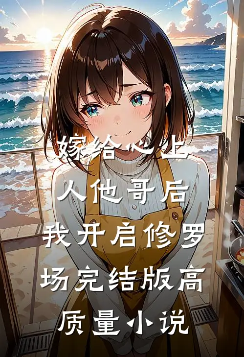 嫁给心上人他哥后，我开启修罗场完结版高质量小说
