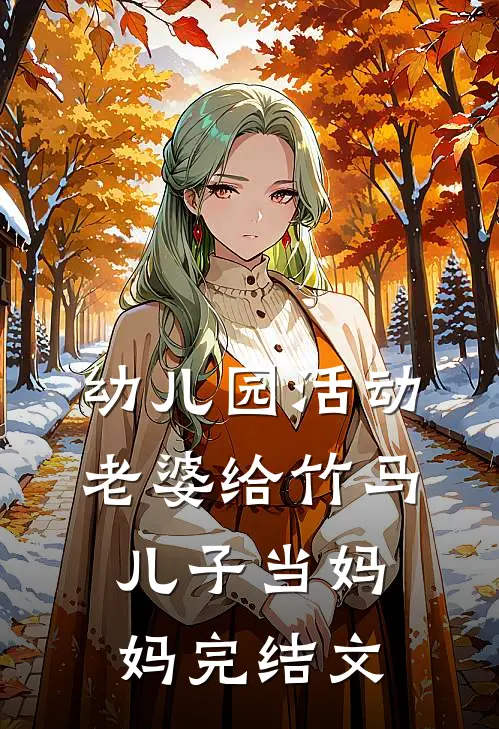 幼儿园活动，老婆给竹马儿子当妈妈完结文