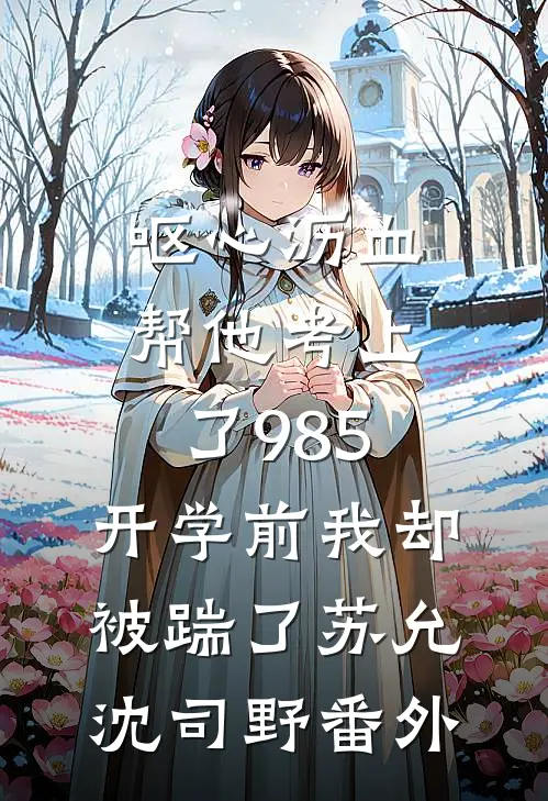 呕心沥血帮他考上了985，开学前我却被踹了苏允沈司野番外