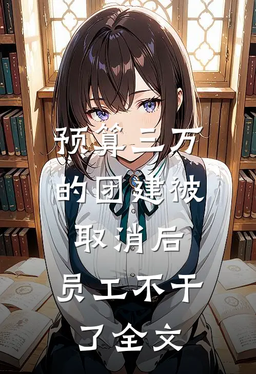 预算三万的团建被取消后，员工不干了全文