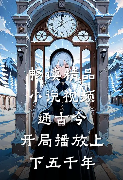 畅读精品小说视频通古今：开局播放上下五千年