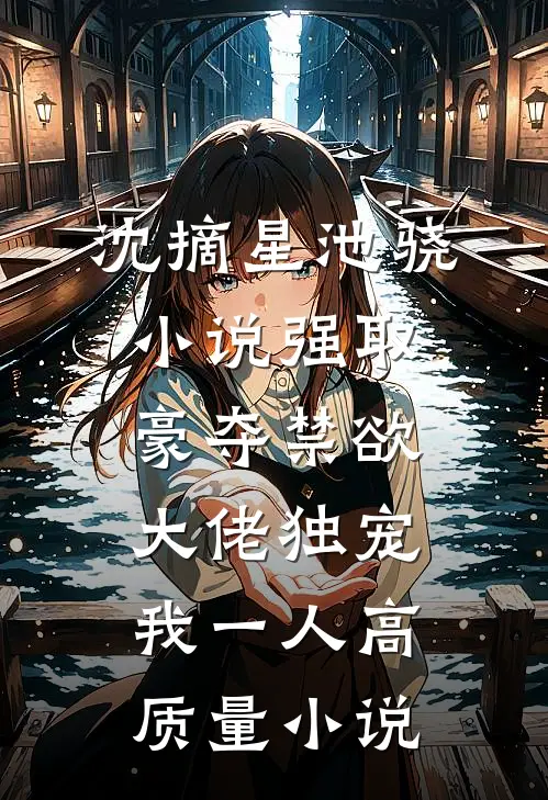 沈摘星池骁小说-强取豪夺禁欲大佬独宠我一人高质量小说