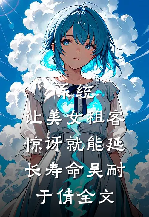 系统：让美女租客惊讶就能延长寿命吴耐于倩全文