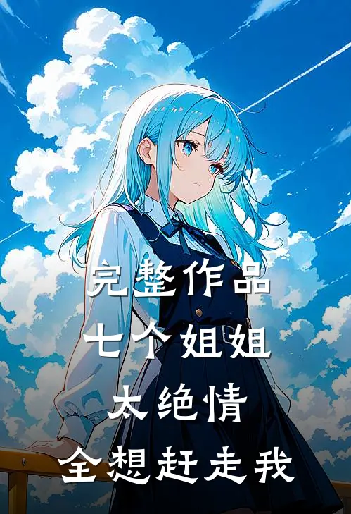 完整作品七个姐姐太绝情，全想赶走我