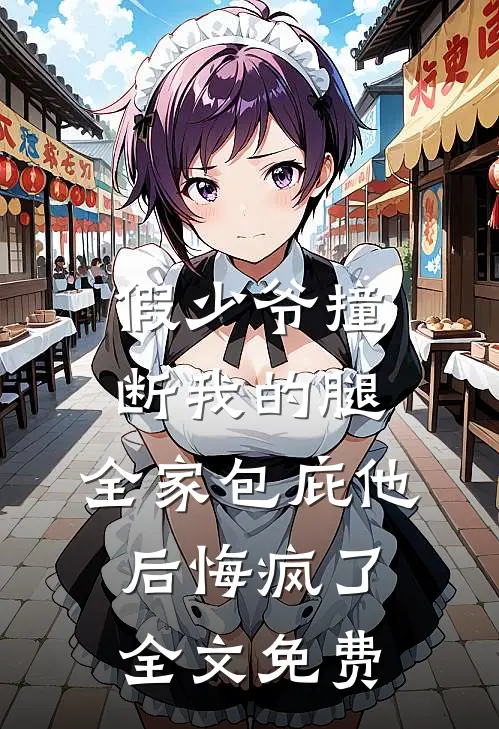 假少爷撞断我的腿，全家包庇他后悔疯了全文免费
