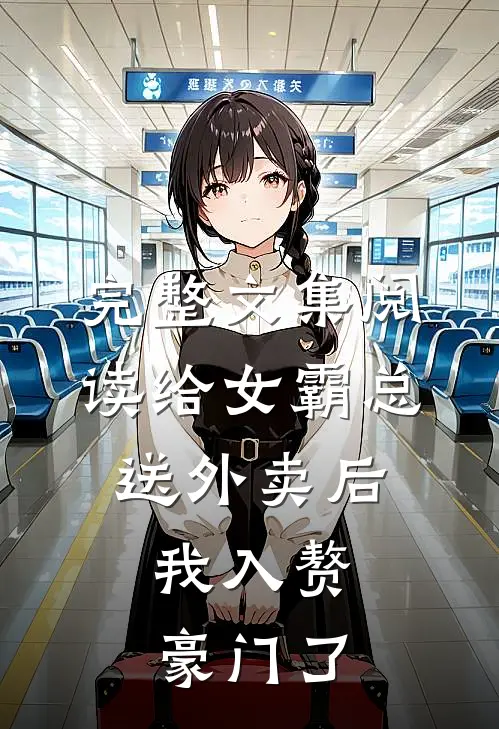 完整文集阅读给女霸总送外卖后，我入赘豪门了