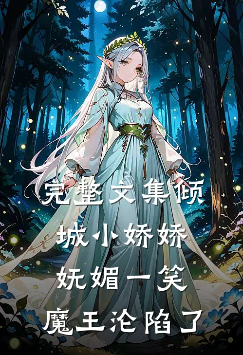 完整文集倾城小娇娇妩媚一笑，魔王沦陷了