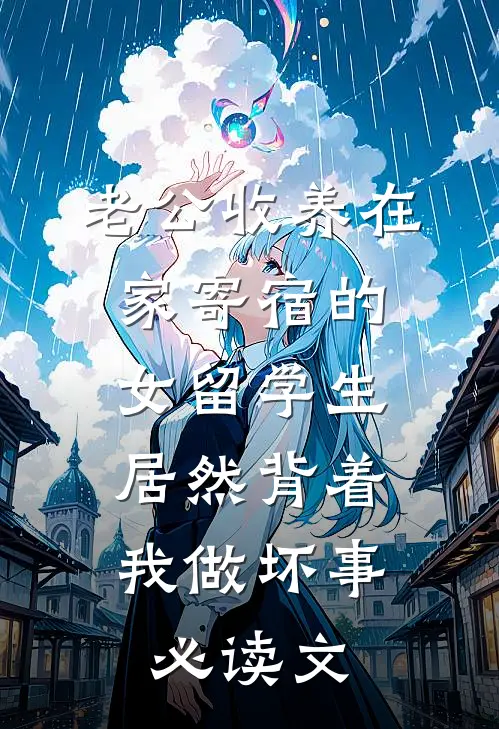 老公收养在家寄宿的女留学生，居然背着我做坏事必读文