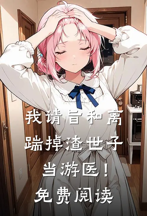 我请旨和离，踹掉渣世子当游医！免费阅读