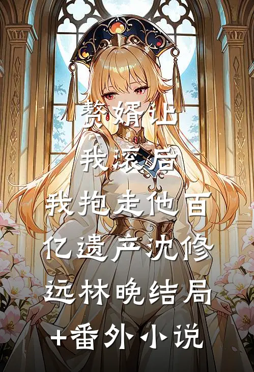 赘婿让我滚后，我抱走他百亿遗产沈修远林晚结局+番外小说