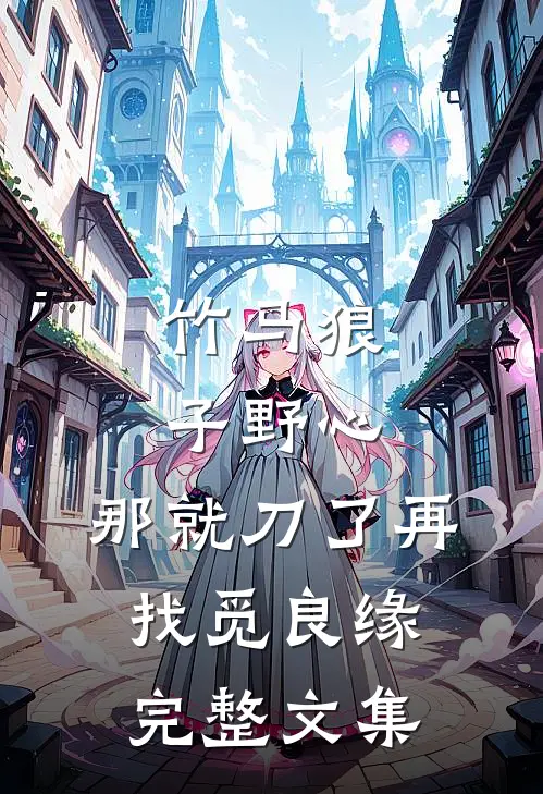 竹马狼子野心，那就刀了再找觅良缘完整文集