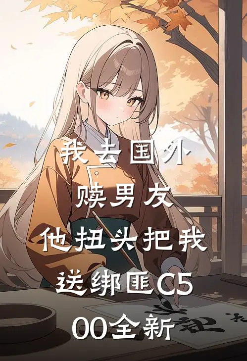 我去国外赎男友，他扭头把我送绑匪C500全新