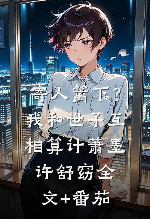 寄人篱下？我和世子互相算计萧墨许舒窈全文+番茄