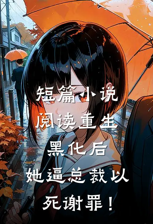 短篇小说阅读重生黑化后，她逼总裁以死谢罪！
