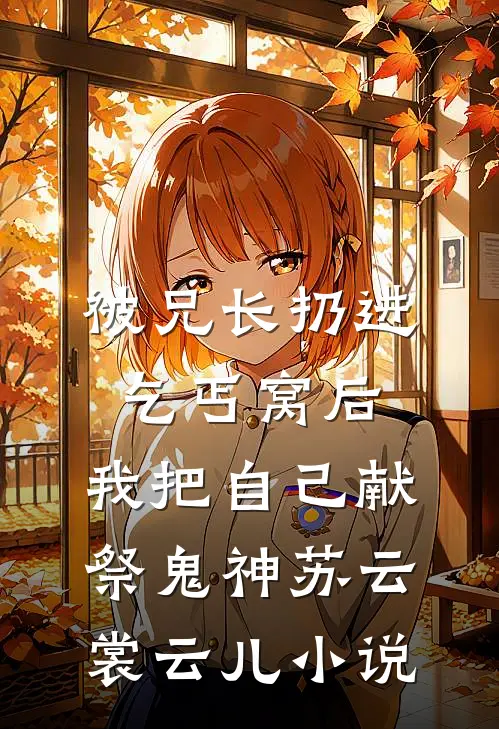 被兄长扔进乞丐窝后，我把自己献祭鬼神苏云裳云儿小说