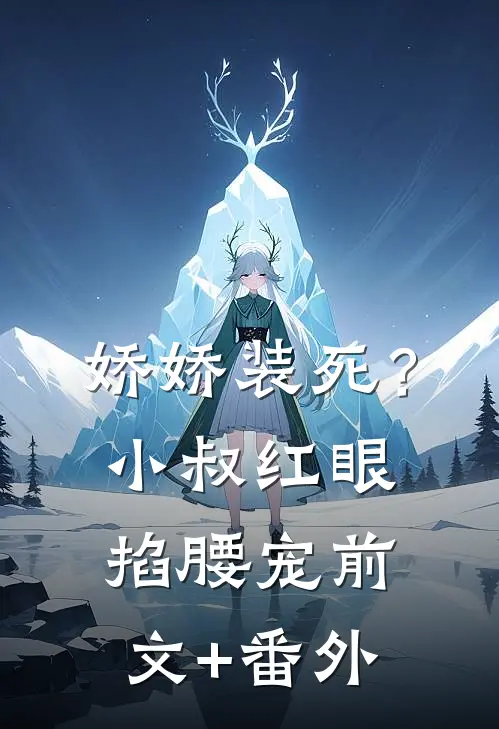 娇娇装死？小叔红眼掐腰宠前文+番外