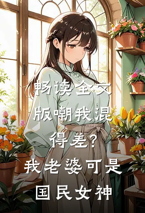 畅读全文版嘲我混得差?我老婆可是国民女神
