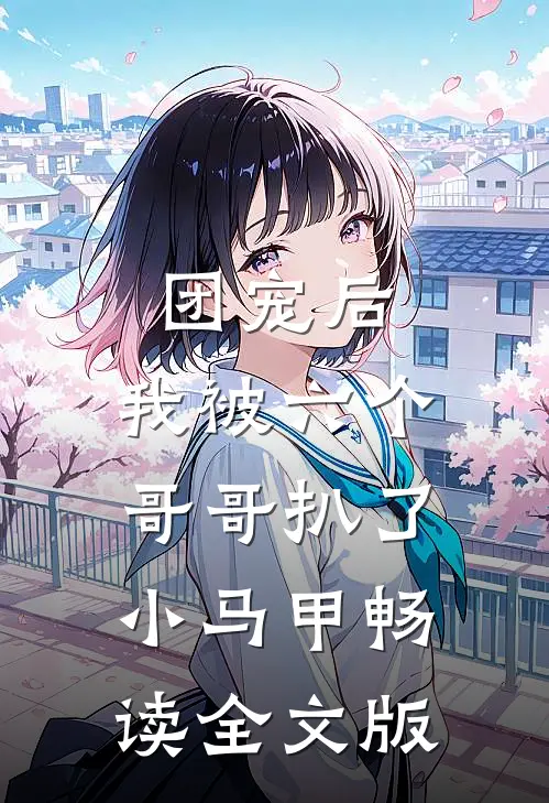 团宠后，我被六个哥哥扒了小马甲畅读全文版
