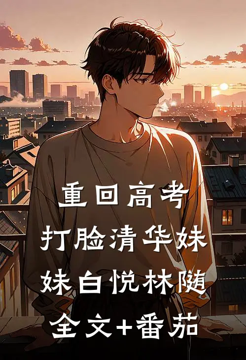 重回高考，打脸清华妹妹白悦林随全文+番茄
