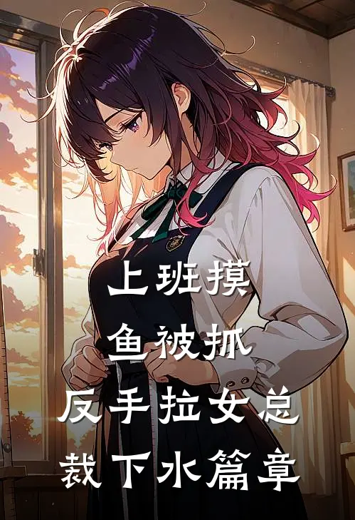 上班摸鱼被抓，反手拉女总裁下水篇章