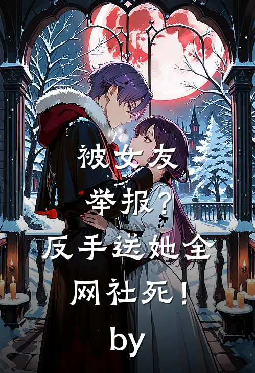被女友举报？反手送她全网社死！by