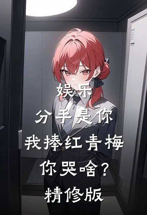 娱乐：分手是你，我捧红青梅你哭啥？精修版