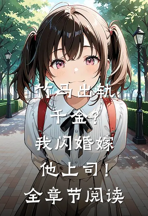 竹马出轨千金？我闪婚嫁他上司！全章节阅读