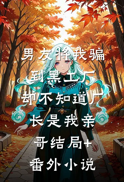 男友将我骗到黑工厂，却不知道厂长是我亲哥结局+番外小说