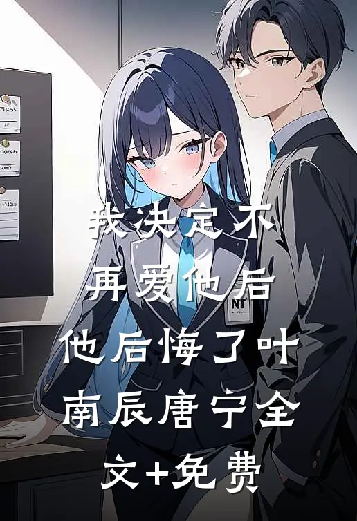 我决定不再爱他后，他后悔了叶南辰唐宁全文+免费