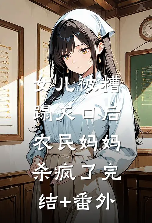 女儿被糟蹋灭口后，农民妈妈杀疯了完结+番外
