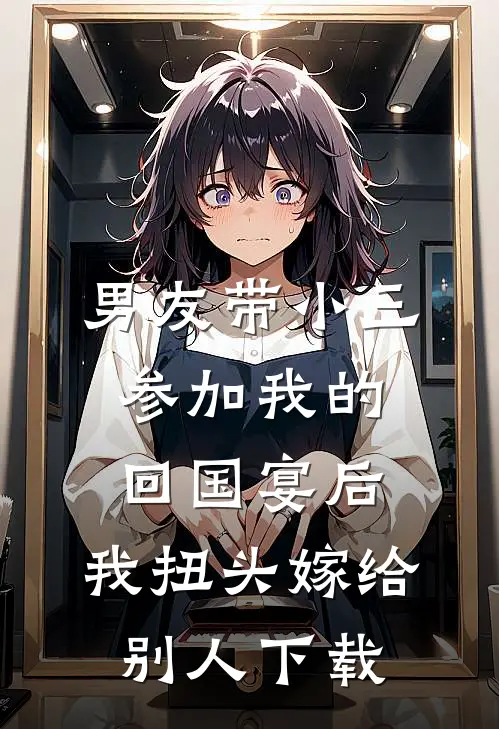 男友带小三参加我的回国宴后，我扭头嫁给别人下载
