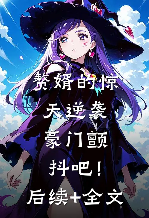 赘婿的惊天逆袭，豪门颤抖吧！后续+全文
