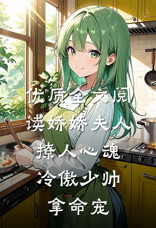 优质全文阅读娇娇夫人撩人心魂，冷傲少帅拿命宠