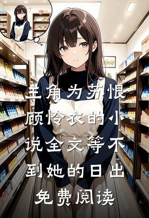 主角为苏恨顾怜衣的小说全文等不到她的日出免费阅读