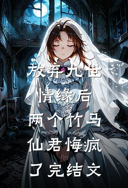 放弃九世情缘后，两个竹马仙君悔疯了完结文