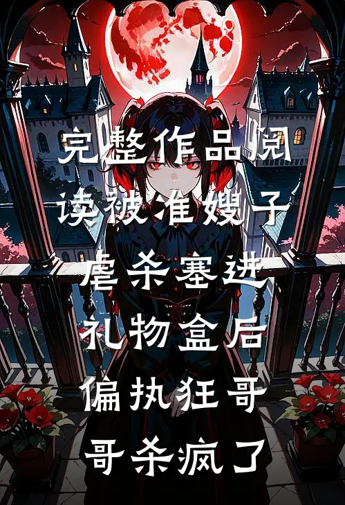 完整作品阅读被准嫂子虐杀塞进礼物盒后，偏执狂哥哥杀疯了