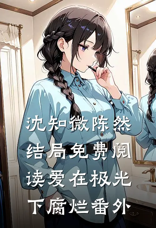 沈知微陈然结局免费阅读爱在极光下腐烂番外