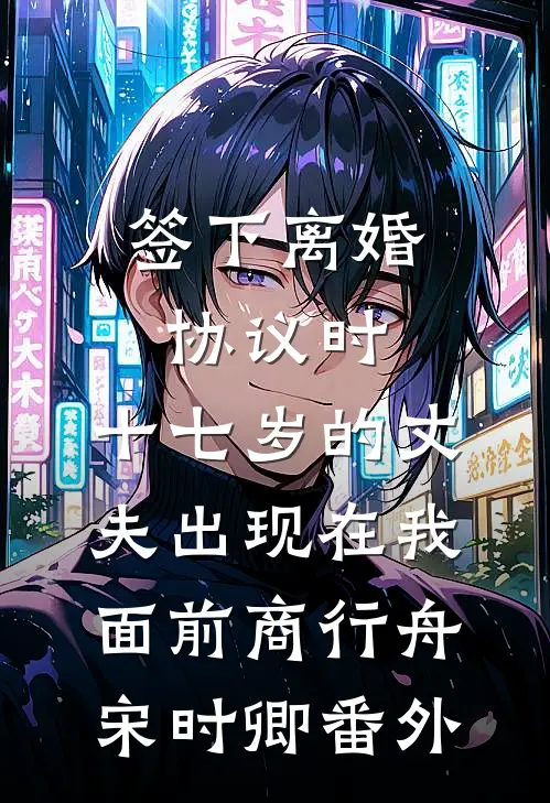 签下离婚协议时，十七岁的丈夫出现在我面前商行舟宋时卿番外